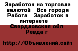 Заработок на торговле валютой - Все города Работа » Заработок в интернете   . Свердловская обл.,Ревда г.